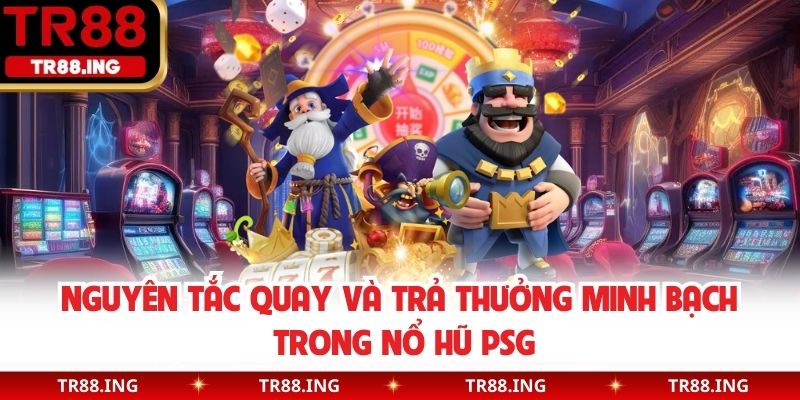 Nguyên tắc quay và trả thưởng minh bạch trong nổ hũ PSG